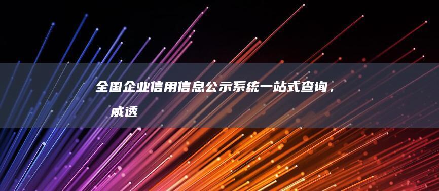 全国企业信用信息公示系统：一站式查询，权威透明的企业信誉门户